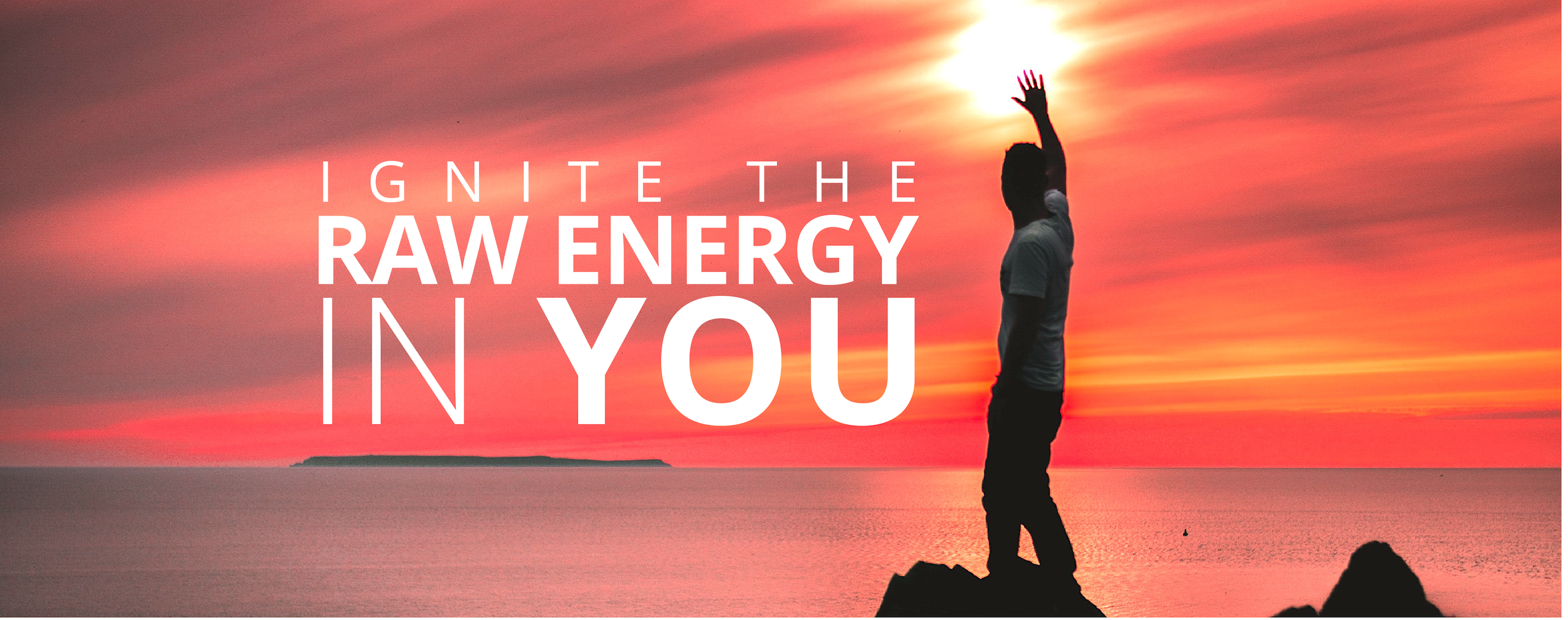 IGNITE RAW ENERGY IN YOU